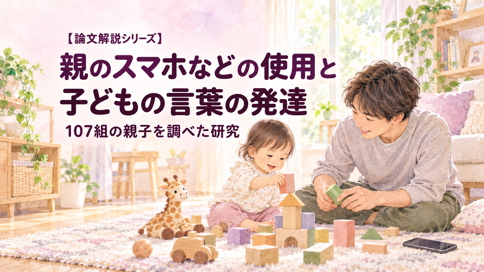 積み木で遊ぶ親子と、そばに置かれたスマートフォン。「親のスマホなどの使用と子どもの言葉の発達」「107組の親子を調べた研究」の文字入りイラスト。